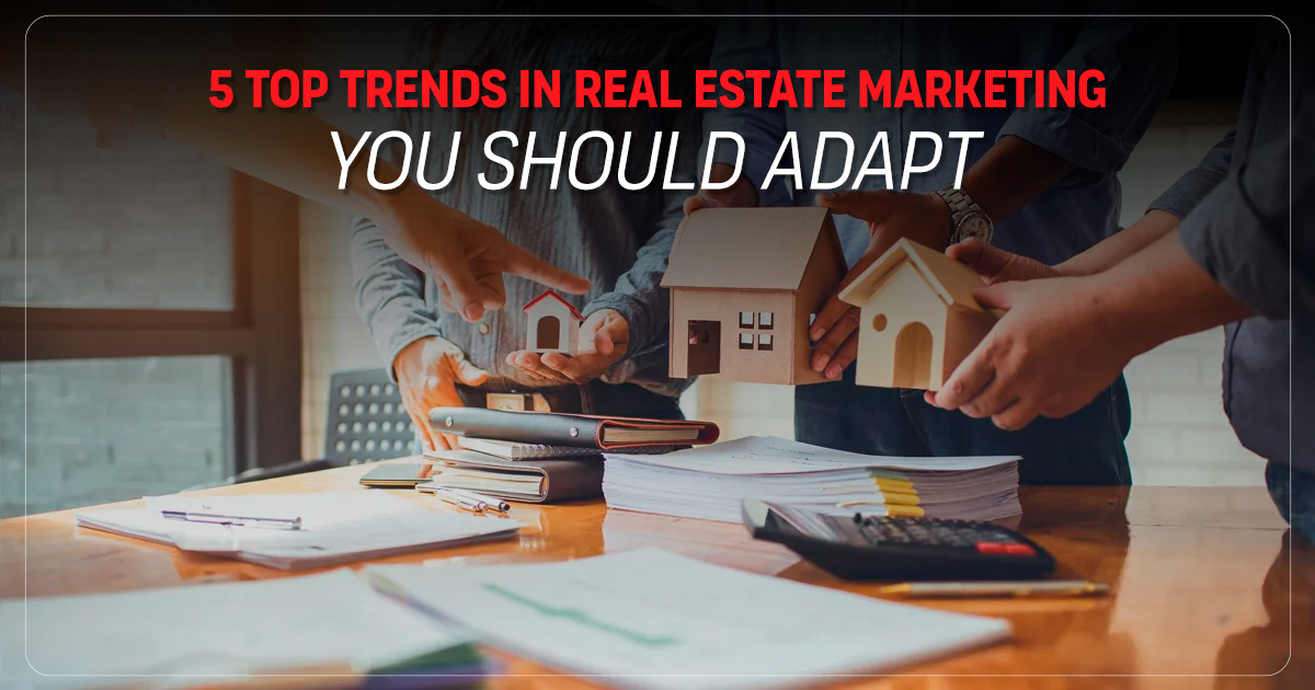 5 Top Trends in Real Estate Marketing You Should Adapt